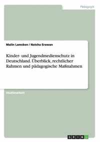Kinder- und Jugendmedienschutz in Deutschland. UEberblick, rechtlicher Rahmen und padagogische Massnahmen