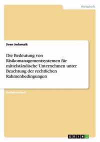 Die Bedeutung von Risikomanagementsystemen fur mittelstandische Unternehmen unter Beachtung der rechtlichen Rahmenbedingungen