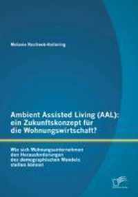 Ambient Assisted Living (AAL): ein Zukunftskonzept für die Wohnungswirtschaft?: Wie sich Wohnungsunternehmen den Herausforderungen des demographische