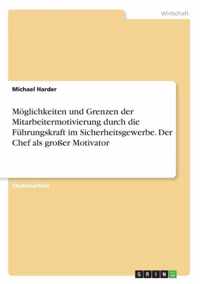 Moeglichkeiten und Grenzen der Mitarbeitermotivierung durch die Fuhrungskraft im Sicherheitsgewerbe. Der Chef als grosser Motivator