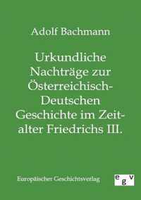 Urkundliche Nachtrage zur OEsterreichisch-Deutschen Geschichte im Zeitalter Friedrichs III.