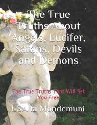 The True Truths About Angels, Lucifer, Satans, Devils and Demons