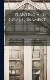 Planting and Rural Ornament: Being a Second Edition, With Large Additions, of Planting and Ornamental Gardening, a Practical Treatise