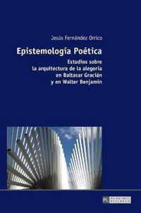 Epistemologia Poetica; Estudios sobre la arquitectura de la alegoria en Baltasar Gracian y en Walter Benjamin