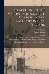 An Account of the Captivity of Elizabeth Hanson, Late of Kachecky in New-England [microform]: Who With Four of Her Children, and Servant-maid Was Taken Captive by the Indians and Carried Into Canada