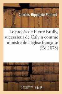 Le Proces de Pierre Brully, Successeur de Calvin Comme Ministre de l'Eglise Francaise Reformee: de Strasbourg