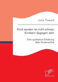 Kind werden ist nicht schwer, Kindsein dagegen sehr. Eine qualitative Erhebung uber Kinderrechte