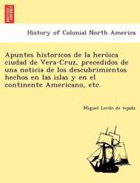 Apuntes historicos de la heroica ciudad de Vera-Cruz, precedidos de una noticia de los descubrimientos hechos en las islas y en el continente Americano, etc.