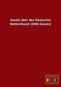 Gesetz uber den Deutschen Wetterdienst (DWD-Gesetz)