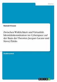 Zwischen Wirklichkeit und Virtualitat. Identitatskonstitution im Cyberspace auf der Basis der Theorien Jacques Lacans und Slavoj Zizeks