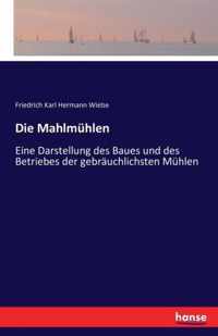 Die Mahlmühlen: Eine Darstellung des Baues und des Betriebes der gebräuchlichsten Mühlen