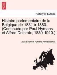 Histoire Parlementaire de La Belgique de 1831 a 1880. (Continuee Par Paul Hymans Et Alfred Delcroix, 1880-1910.) Tome Deuxieme