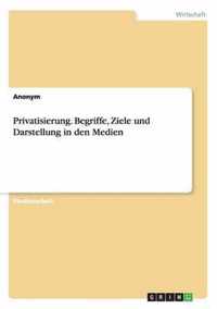 Privatisierung. Begriffe, Ziele und Darstellung in den Medien