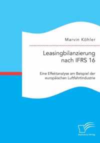 Leasingbilanzierung nach IFRS 16. Eine Effektanalyse am Beispiel der europaischen Luftfahrtindustrie