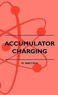 Accumulator Charging - Maintenance And Repair - Intended For The Use Of All Interested In The Charging And Upkeep Of Accumulators For Wireless Work, Electric Vehicles, Motor-Cars And Cycles, Country House Lighting And Emergency Plants
