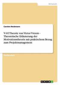 V-I-E Theorie von Victor Vroom - Theoretische Erlauterung der Motivationstheorie mit praktischem Bezug zum Projektmanagement