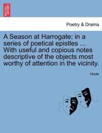 A Season at Harrogate; In a Series of Poetical Epistles ... with Useful and Copious Notes Descriptive of the Objects Most Worthy of Attention in the Vicinity.