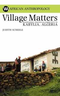 Village Matters: Knowledge, Politics & Community in Kabylia, Algeria