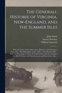 The Generall Historie of Virginia, New-England, and the Summer Isles: With the Names of the Adventurers, Planters, and Governours From Their First Beginning. An[n]o 1584. to This Present 1626.