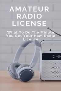 Amateur Radio License: What To Do The Minute You Get Your Ham Radio License: Ham Radio Basics