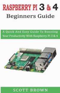 Raspberry Pi 3 & 4 Beginners Guide: A Quick And Easy Guide To Boosting Your Productivity With Raspberry Pi 3 & 4