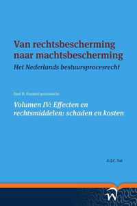 Het Nederlands bestuursprocesrecht in theorie en praktijk 4 -  Van rechtsbescherming naar machtsbescherming Volume IV: Effecten en rechtsmiddelen: schaden en kosten