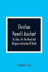 Christian Parent'S Assistant, Or, Tales, For The Moral And Religious Instruction Of Youth
