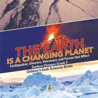 The Earth is a Changing Planet Earthquakes, Glaciers, Volcanoes and Forces that Affect Surface Changes Grade 3 Children's Earth Sciences Books