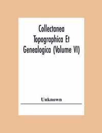 Collectanea Topographica Et Genealogica (Volume Vi)