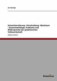 Umweltzerstoerung - Verschuldung - Wachstum - Zusammenhange, Probleme und Widerspruche der globalisierten Volkswirtschaft