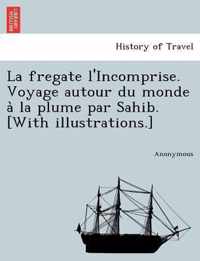 La Fregate L'Incomprise. Voyage Autour Du Monde a la Plume Par Sahib. [With Illustrations.]