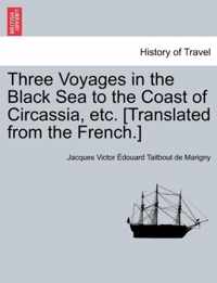 Three Voyages in the Black Sea to the Coast of Circassia, Etc. [Translated from the French.]