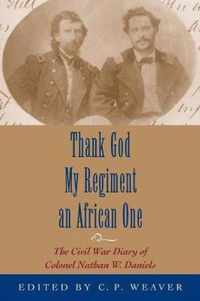 Thank God My Regiment an African One: The Civil War Diary of Colonel Nathan W. Daniels