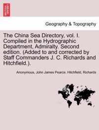 The China Sea Directory, Vol. I. Compiled in the Hydrographic Department, Admiralty. Second Edition. (Added to and Corrected by Staff Commanders J. C. Richards and Hitchfield.). Volume I