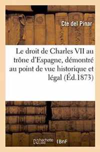 Le Droit de Charles VII Au Trone d'Espagne, Demontre Au Point de Vue Historique Et Legal