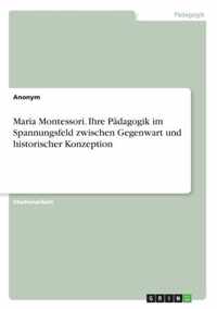 Maria Montessori. Ihre Pädagogik im Spannungsfeld zwischen Gegenwart und historischer Konzeption