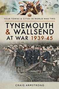 Tynemouth and Wallsend at War 1939 - 1945