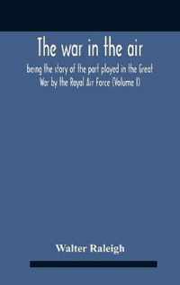 The War In The Air; Being The Story Of The Part Played In The Great War By The Royal Air Force (Volume I)