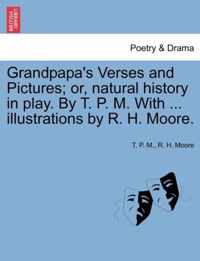 Grandpapa's Verses and Pictures; Or, Natural History in Play. by T. P. M. with ... Illustrations by R. H. Moore.