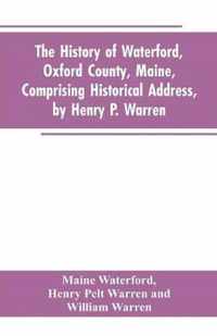 The History of Waterford, Oxford County, Maine, Comprising Historical Address, by Henry P. Warren; Record of Families, by REV. William Warren, D.D.; Centennial Proceedings, by Samuel Warren