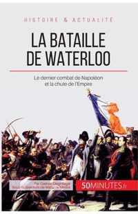 La bataille de Waterloo: Le dernier combat de Napoléon et la chute de l'Empire