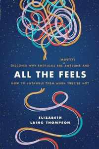 All the Feels Discover Why Emotions Are Mostly Awesome and How to Untangle Them When They're Not