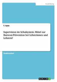 Supervision im Schulsystem. Mittel zur Burnout-Pravention bei Lehrerinnen und Lehrern?