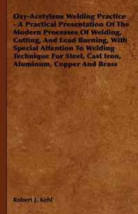 Oxy-Acetylene Welding Practice - A Practical Presentation Of The Modern Processes Of Welding, Cutting, And Lead Burning, With Special Attention To Welding Technique For Steel, Cast Iron, Aluminum, Copper And Brass