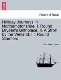 Holiday Journeys in Northamptonshire. I. Round Dryden's Birthplace. II. a Stroll by the Welland. III. Round Stamford.