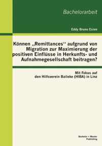 Koennen  Remittances aufgrund von Migration zur Maximierung der positiven Einflusse in Herkunfts- und Aufnahmegesellschaft beitragen? Mit Fokus auf den Hilfsverein Baileke (HIBA) in Linz