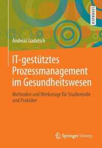 It-Gesttztes Prozessmanagement Im Gesundheitswesen: Methoden Und Werkzeuge Fr Studierende Und Praktiker