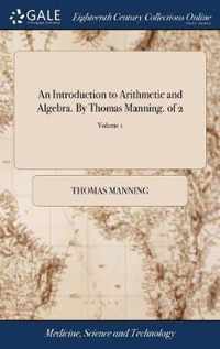 An Introduction to Arithmetic and Algebra. By Thomas Manning. of 2; Volume 1