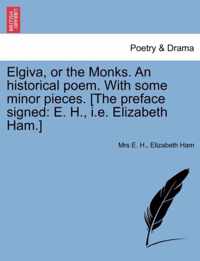 Elgiva, or the Monks. an Historical Poem. with Some Minor Pieces. [The Preface Signed