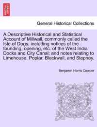 A Descriptive Historical and Statistical Account of Millwall, Commonly Called the Isle of Dogs; Including Notices of the Founding, Opening, Etc. of the West India Docks and City Canal; And Notes Relating to Limehouse, Poplar, Blackwall, and Stepney.
